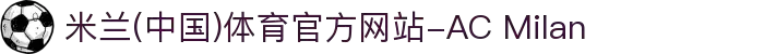 米兰(中国)体育官方网站-AC Milan"